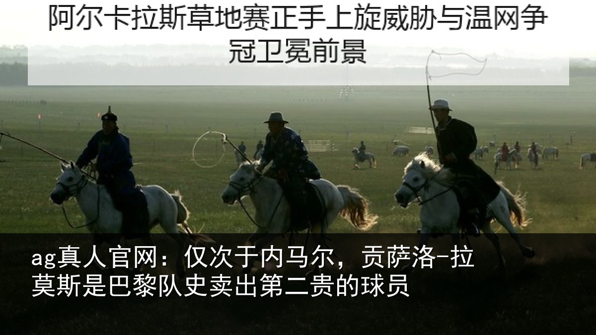 ag真人官网:仅次于内马尔,贡萨相关情况二贵的球员