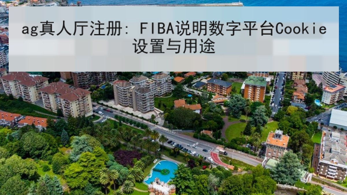 ag真人厅注册: FIBA说明数字平台Cookie设置与用途 ag真人厅注册: FIBA说明数字平台Cookie设置与用途