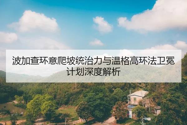 波加查环意爬坡统治力与温格高环法卫冕计划深度解析