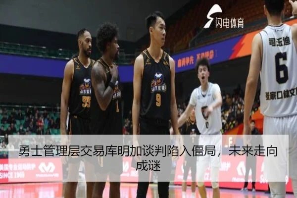 勇士管理层交易库明加谈判陷入僵局，未来走向成谜