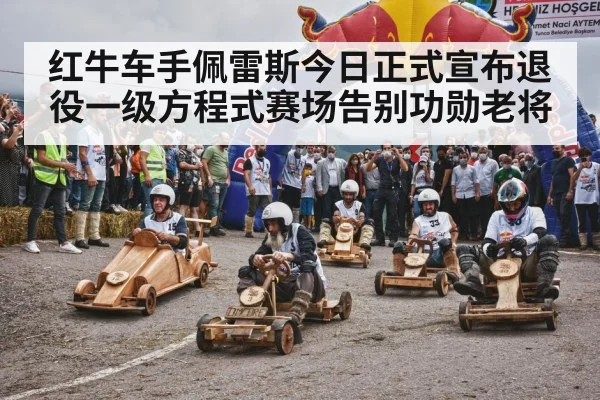 红牛车手佩雷斯今日正式宣布退役一级方程式赛场告别功勋老将