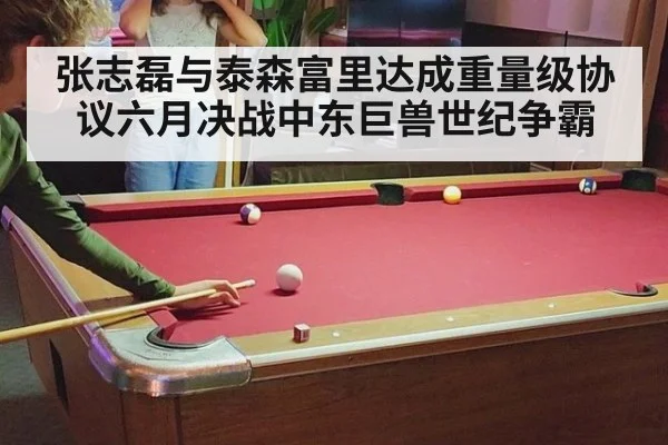 张志磊与泰森富里达成重量级协议六月决战中东巨兽世纪争霸