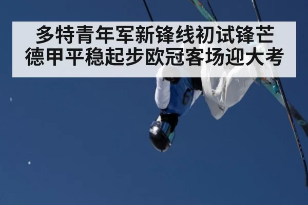 多特青年军新锋线初试锋芒 德甲平稳起步欧冠客场迎大考